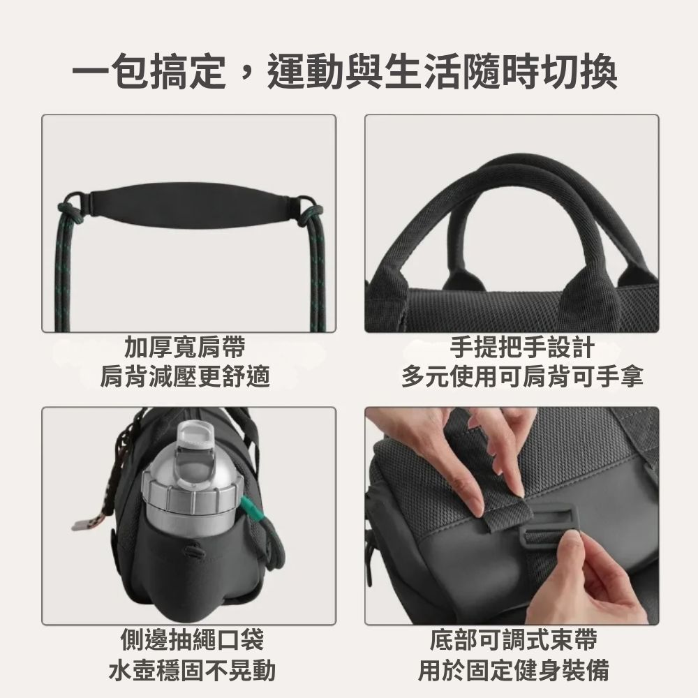 一包搞定,運動與生活隨時切換加厚寬肩帶手提把手設計肩背減壓更舒適多元使用可肩背可手拿側邊抽繩口袋水壺穩固不晃動底部可調式束帶用於固定健身裝備